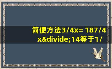 简便方法3/4x= 187/4x÷14等于1/2